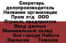 Секретарь-делопроизводитель › Название организации ­ Пром лтд, ООО › Отрасль предприятия ­ Ввод данных › Минимальный оклад ­ 21 000 - Все города Работа » Вакансии   . Томская обл.,Кедровый г.